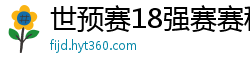 世预赛18强赛赛程